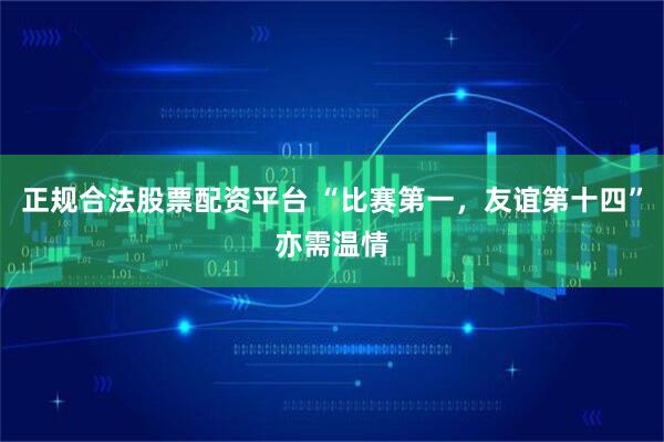 正规合法股票配资平台 “比赛第一，友谊第十四”亦需温情
