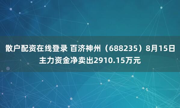 散户配资在线登录 百济神州（688235）8月15日主力资金净卖出2910.15万元