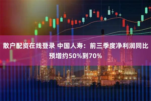 散户配资在线登录 中国人寿：前三季度净利润同比预增约50%到70%