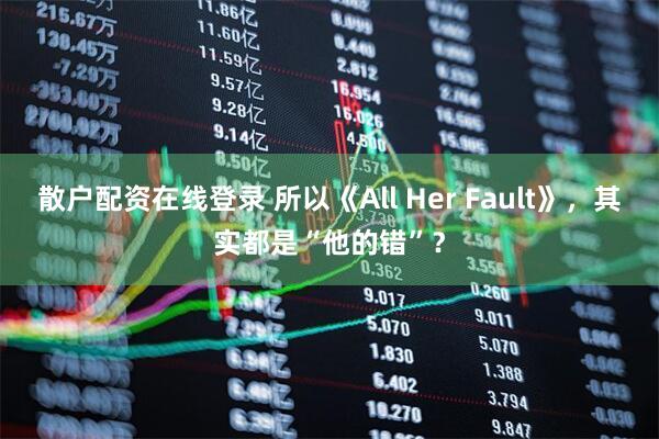 散户配资在线登录 所以《All Her Fault》，其实都是“他的错”？